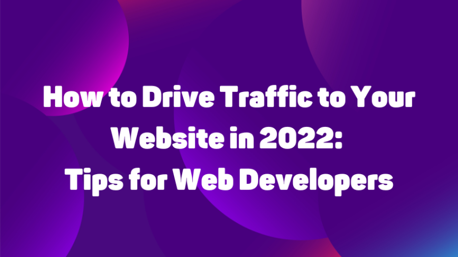 How to Drive Traffic to Your Website in 2022: Tips for Web Developers