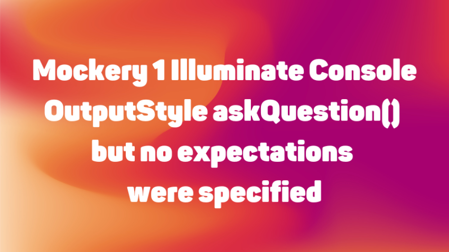 Mockery 1 Illuminate Console OutputStyle askQuestion() but no expectations were specified