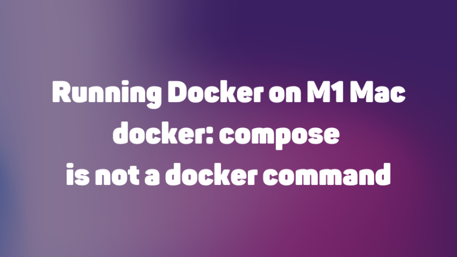 Running Docker on M1 Mac - docker: compose is not a docker